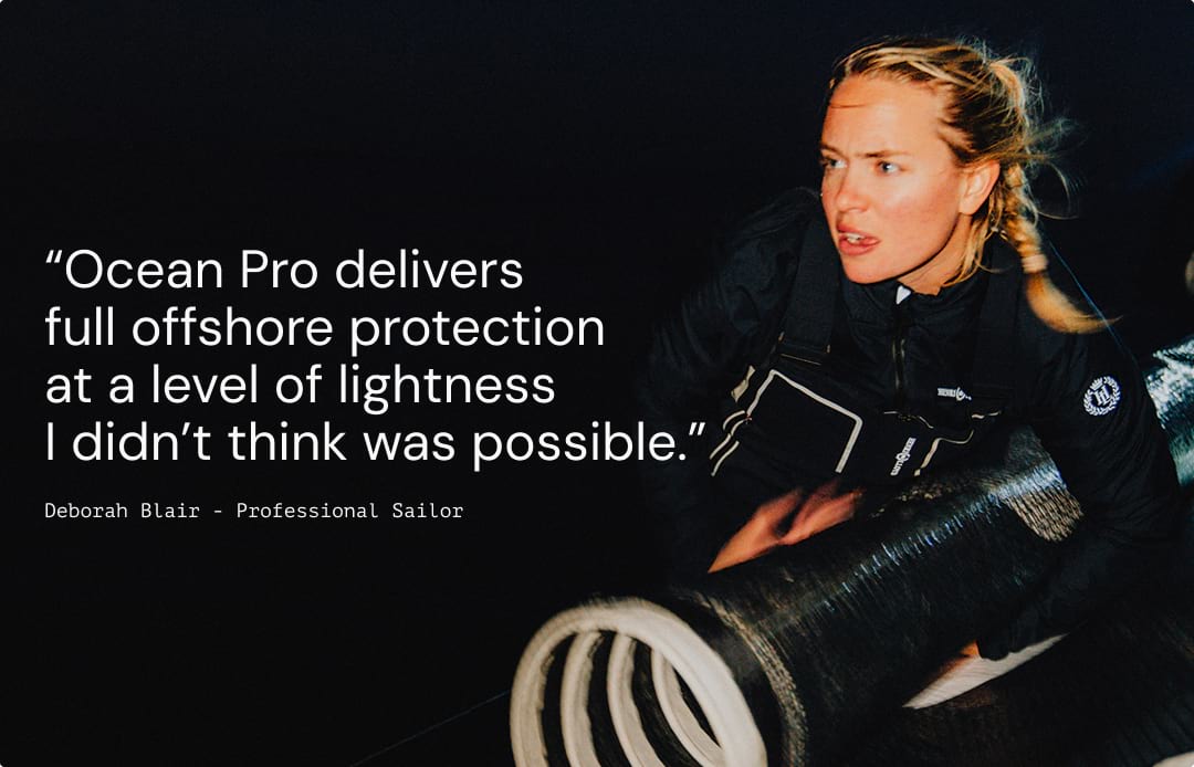 “Ocean Pro delivers full offshore protection at a level of lightness I didn’t think was possible.” : Deborah Blair - Professional Sailor