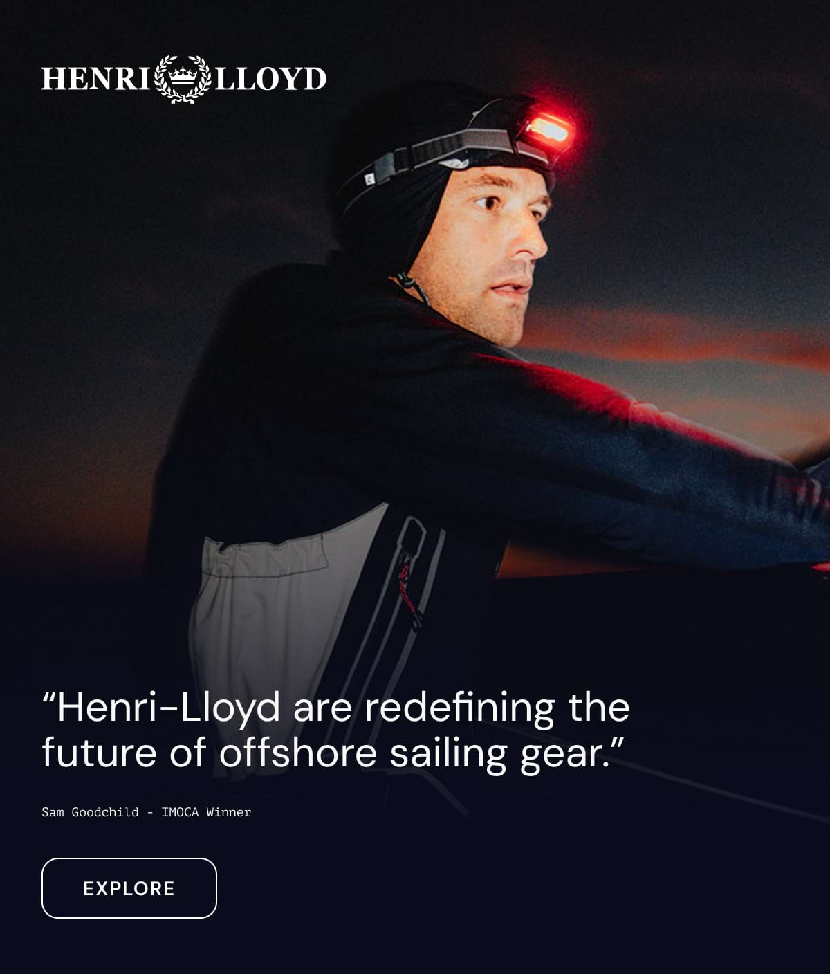 Henri-Lloyd are redefining the future of offshore sailing gear. - Sam Goodchild - IMOCA Winner - Explore